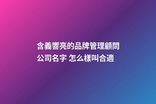 含義響亮的品牌管理顧問公司名字 怎么樣叫合適-第1張-公司起名-玄機派